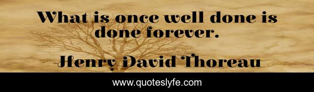 What is once well done is done forever.