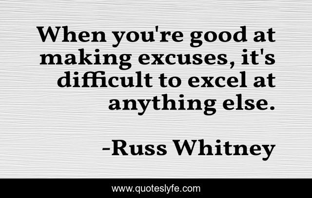 When you're good at making excuses, it's difficult to excel at anything else.
