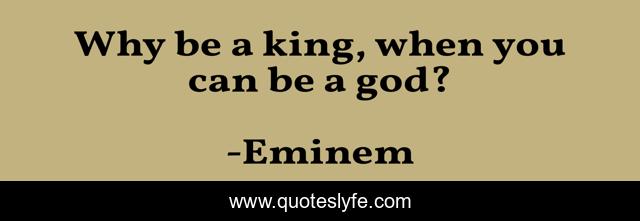 Why be a king, when you can be a god?