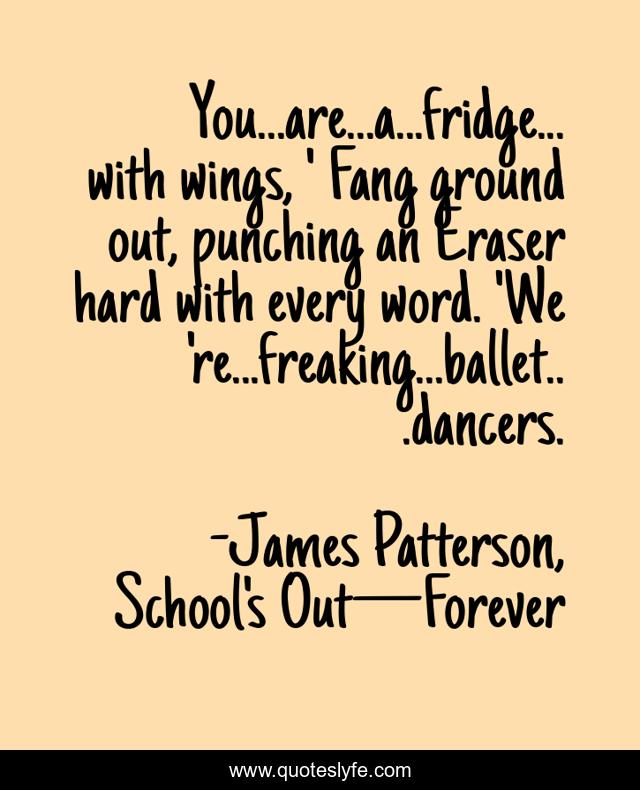 You...are...a...fridge...with wings, ' Fang ground out, punching an Eraser hard with every word. 'We're...freaking...ballet...dancers.