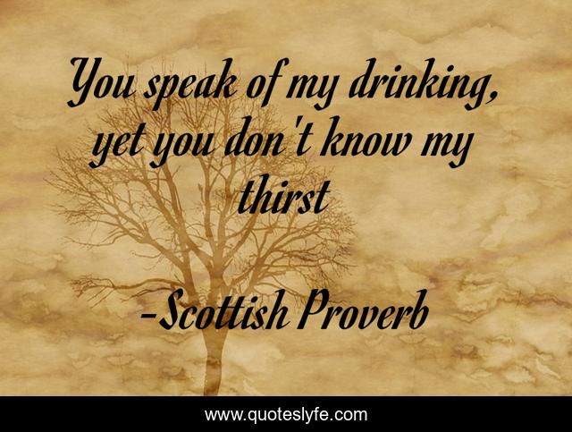 You speak of my drinking, yet you don't know my thirst