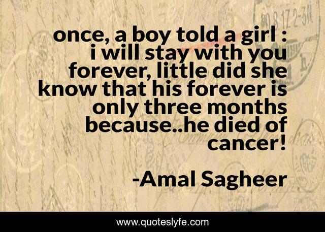 once, a boy told a girl : i will stay with you forever, little did she know that his forever is only three months because..he died of cancer!
