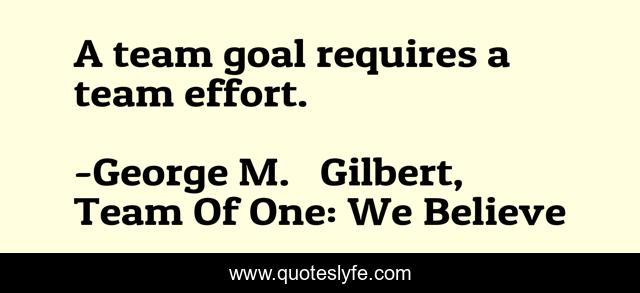 A team goal requires a team effort.