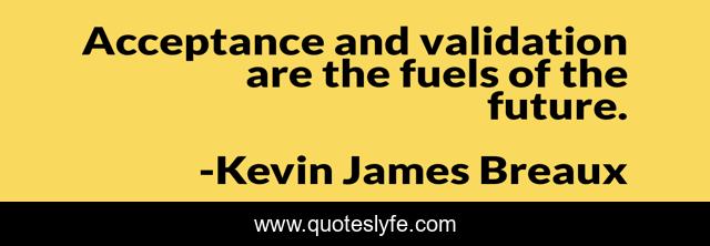 Acceptance and validation are the fuels of the future.