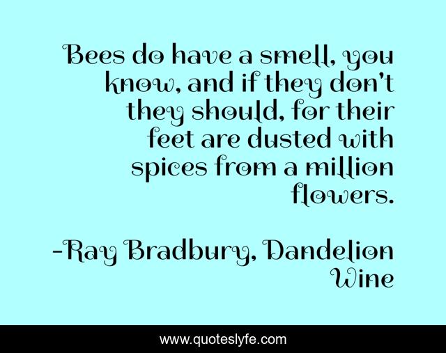 Bees do have a smell, you know, and if they don't they should, for their feet are dusted with spices from a million flowers.