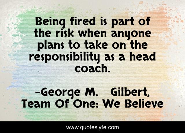 Being fired is part of the risk when anyone plans to take on the responsibility as a head coach.