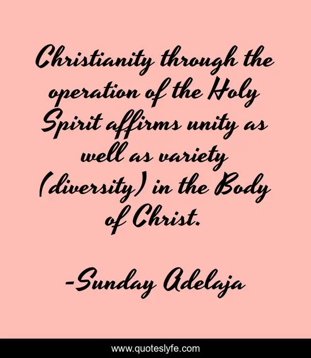 Christianity through the operation of the Holy Spirit affirms unity as well as variety (diversity) in the Body of Christ.