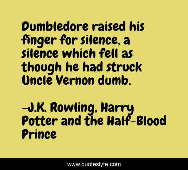 Dumbledore raised his finger for silence, a silence which fell as though he had struck Uncle Vernon dumb.