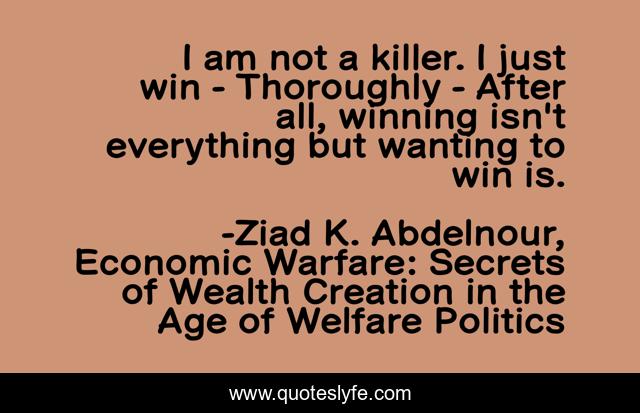 I am not a killer. I just win - Thoroughly - After all, winning isn't everything but wanting to win is.