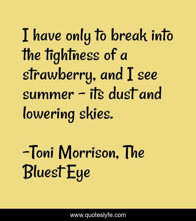 I have only to break into the tightness of a strawberry, and I see summer – its dust and lowering skies.