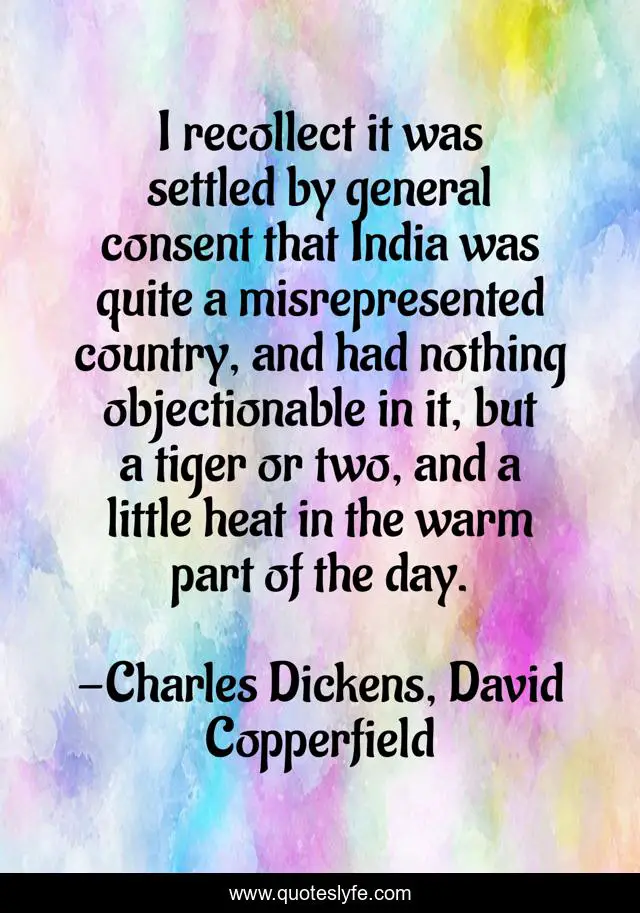 I recollect it was settled by general consent that India was quite a misrepresented country, and had nothing objectionable in it, but a tiger or two, and a little heat in the warm part of the day.