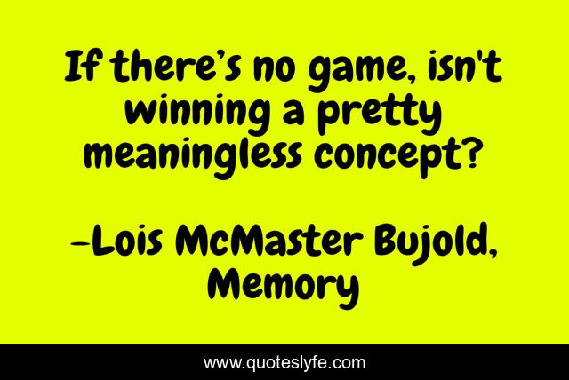 If there’s no game, isn't winning a pretty meaningless concept?
