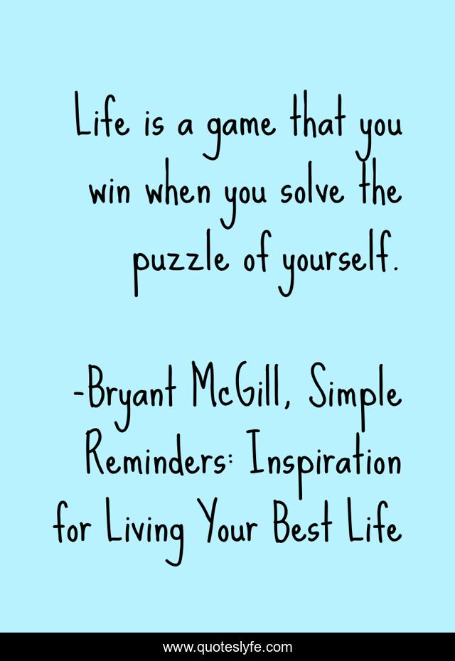 Life is a game that you win when you solve the puzzle of yourself.