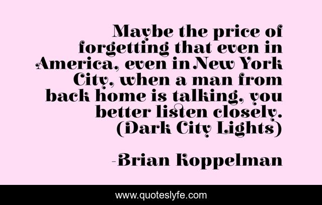 Maybe the price of forgetting that even in America, even in New York City, when a man from back home is talking, you better listen closely. (Dark City Lights)