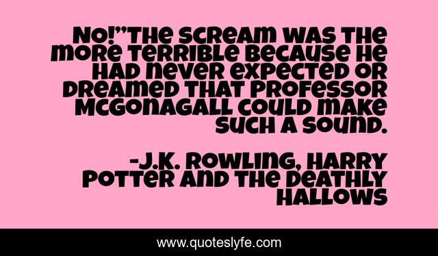 NO!”The scream was the more terrible because he had never expected or dreamed that Professor McGonagall could make such a sound.