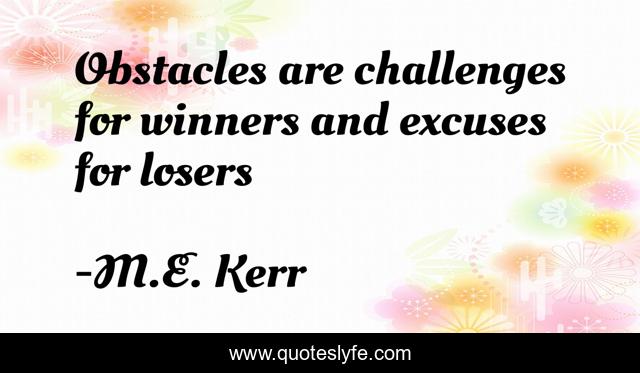 Obstacles are challenges for winners and excuses for losers
