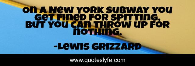 On a New York subway you get fined for spitting, but you can throw up for nothing.