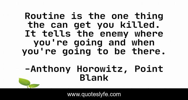 Routine is the one thing the can get you killed. It tells the enemy where you're going and when you're going to be there.