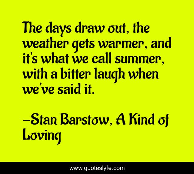 The days draw out, the weather gets warmer, and it's what we call summer, with a bitter laugh when we've said it.
