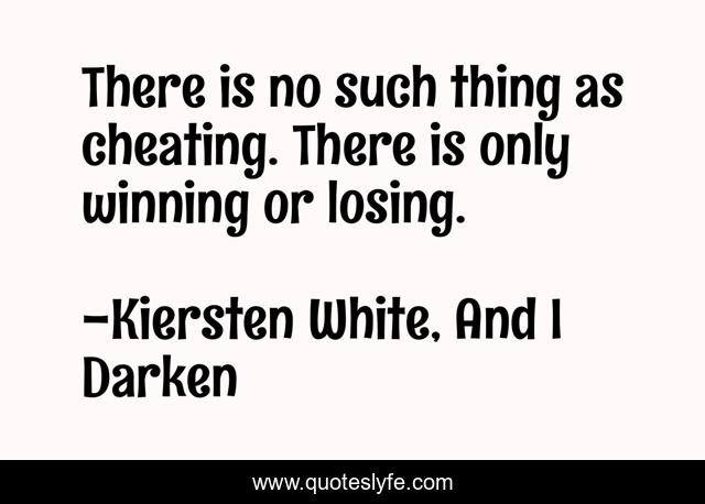 There is no such thing as cheating. There is only winning or losing.