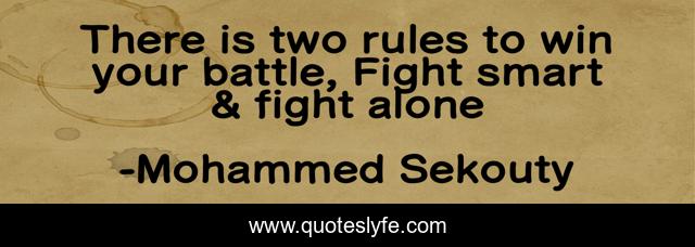 There is two rules to win your battle, Fight smart & fight alone