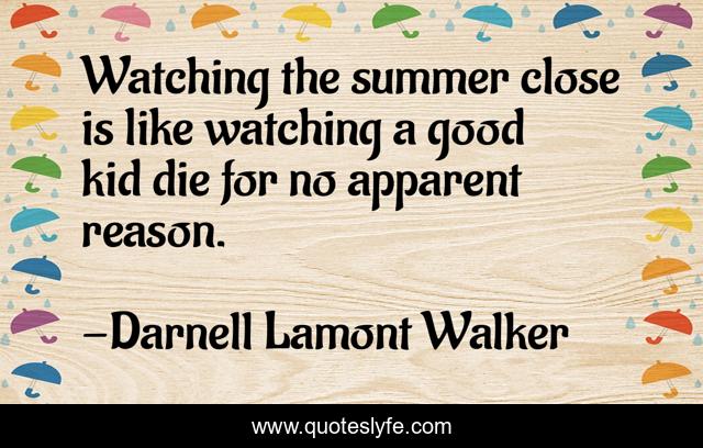 Watching the summer close is like watching a good kid die for no apparent reason.