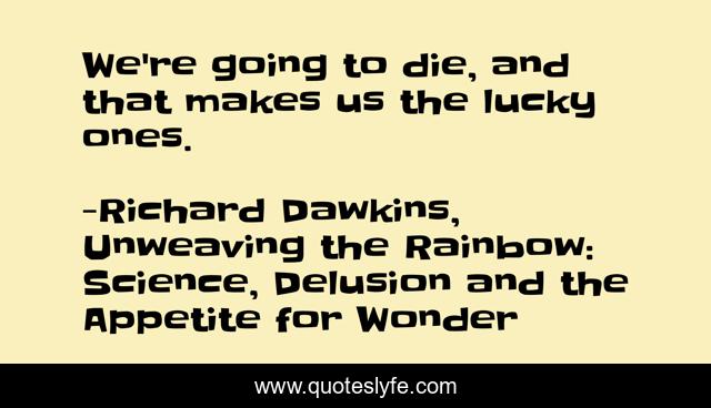 We're going to die, and that makes us the lucky ones.