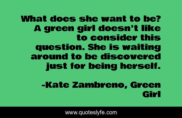 What does she want to be? A green girl doesn't like to consider this question. She is waiting around to be discovered just for being herself.