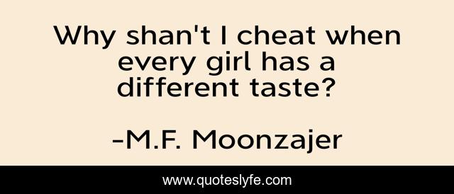 Why shan't I cheat when every girl has a different taste?
