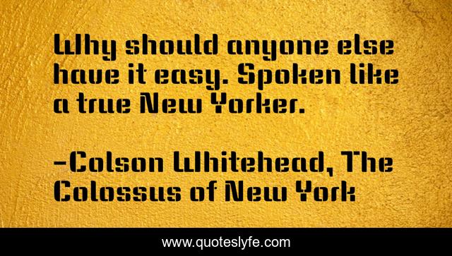 Why should anyone else have it easy. Spoken like a true New Yorker.