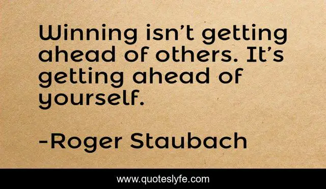 Winning isn’t getting ahead of others. It’s getting ahead of yourself.