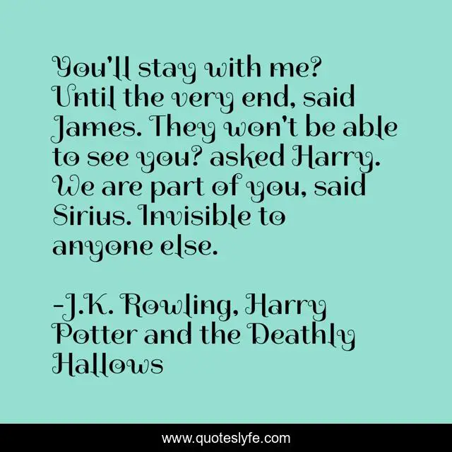 You'll stay with me? Until the very end, said James. They won't be able to see you? asked Harry. We are part of you, said Sirius. Invisible to anyone else.