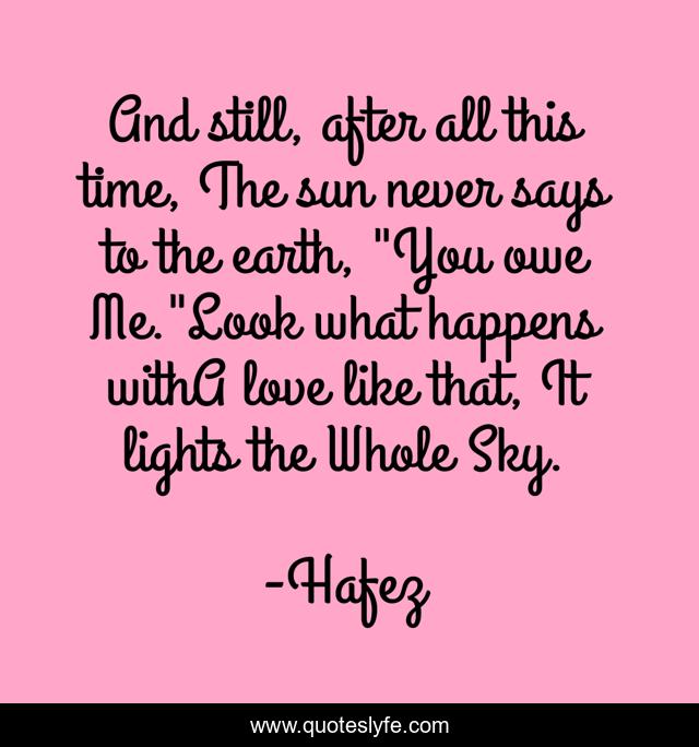 And still, after all this time, The sun never says to the earth, 