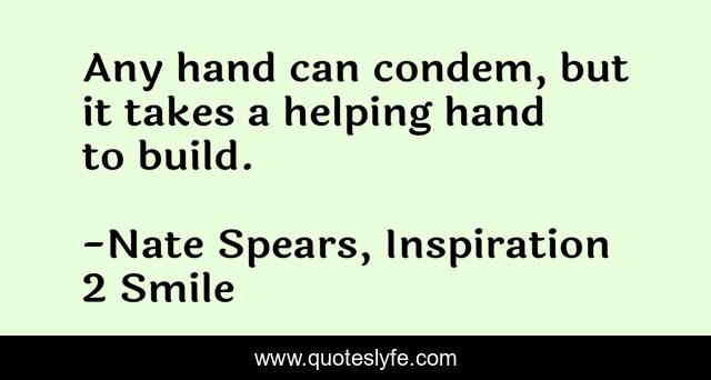 Any hand can condem, but it takes a helping hand to build.