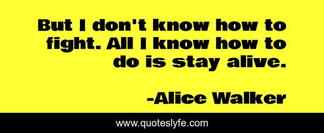 But I don't know how to fight. All I know how to do is stay alive.