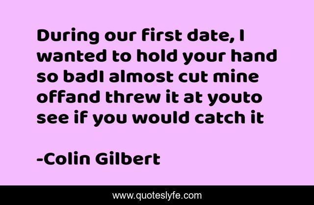 During our first date, I wanted to hold your hand so badI almost cut mine offand threw it at youto see if you would catch it