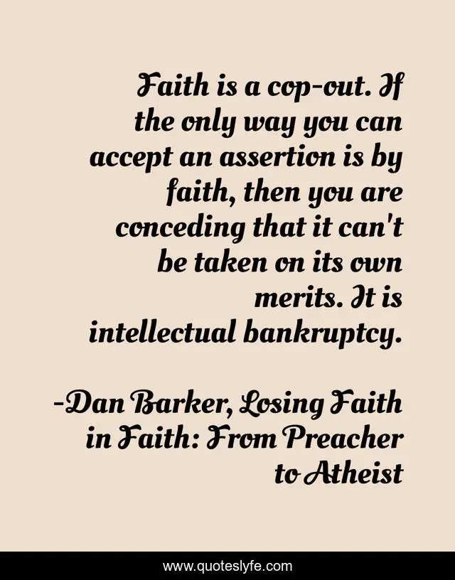 Faith is a cop-out. If the only way you can accept an assertion is by faith, then you are conceding that it can't be taken on its own merits. It is intellectual bankruptcy.