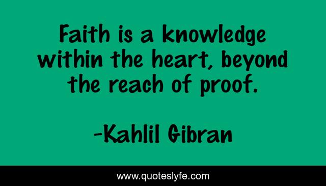 Faith is a knowledge within the heart, beyond the reach of proof.