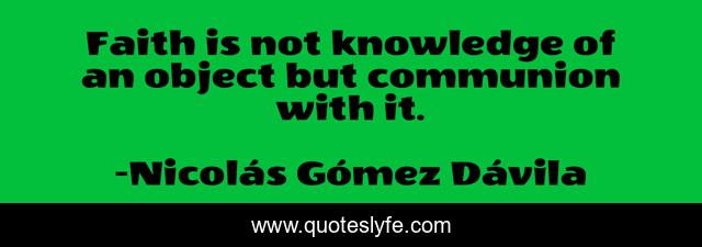 Faith is not knowledge of an object but communion with it.