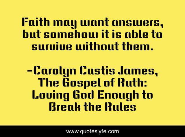 Faith may want answers, but somehow it is able to survive without them.