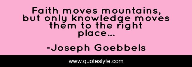 Faith moves mountains, but only knowledge moves them to the right place...