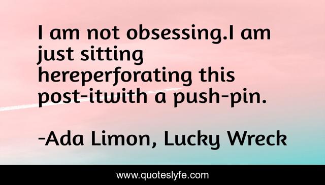 I am not obsessing.I am just sitting hereperforating this post-itwith a push-pin.