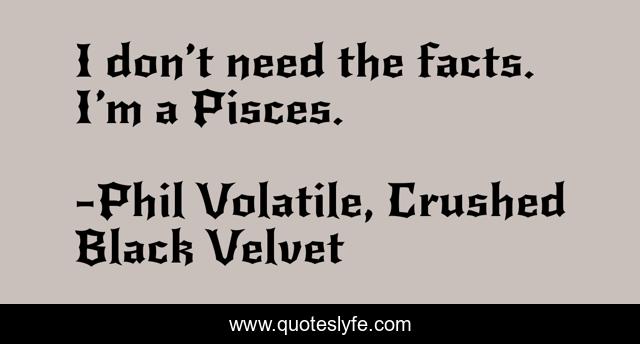 I don’t need the facts. I’m a Pisces.
