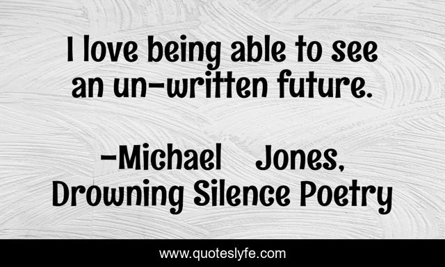 I love being able to see an un-written future.