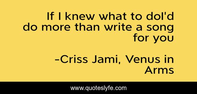 If I knew what to doI'd do more than write a song for you