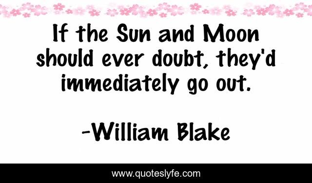 If the Sun and Moon should ever doubt, they'd immediately go out.