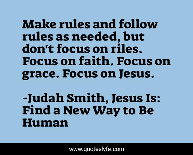Make rules and follow rules as needed, but don't focus on riles. Focus on faith. Focus on grace. Focus on Jesus.