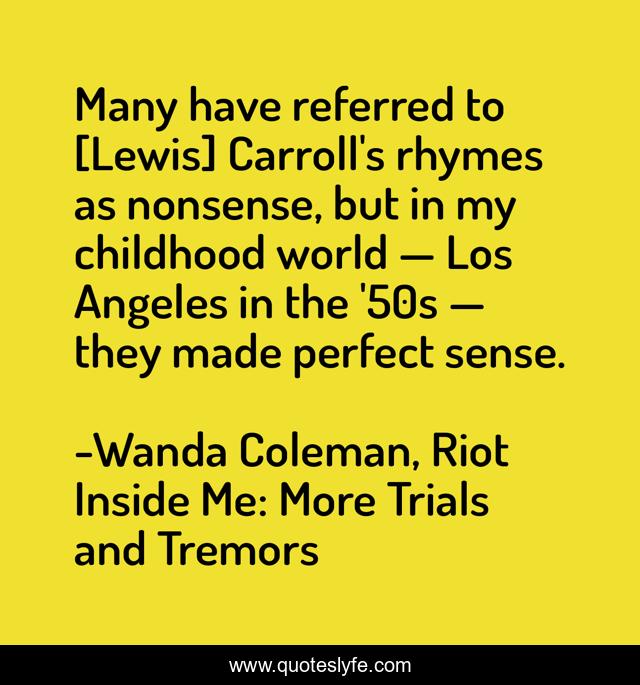 Many have referred to [Lewis] Carroll's rhymes as nonsense, but in my childhood world — Los Angeles in the '50s — they made perfect sense.