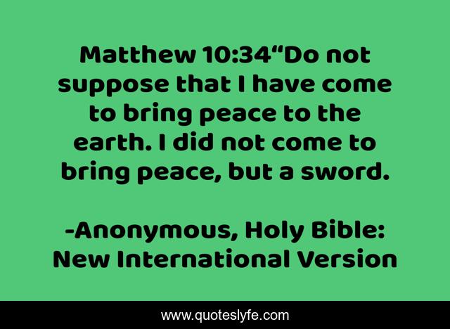 Matthew 10:34“Do not suppose that I have come to bring peace to the earth. I did not come to bring peace, but a sword.
