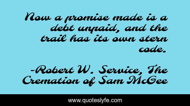 Now a promise made is a debt unpaid, and the trail has its own stern code.
